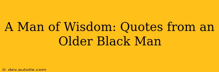 A Man of Wisdom: Quotes from an Older Black Man