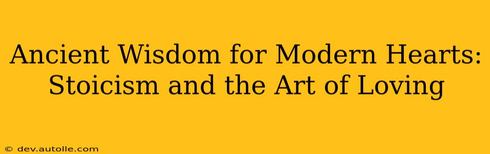 Ancient Wisdom for Modern Hearts: Stoicism and the Art of Loving