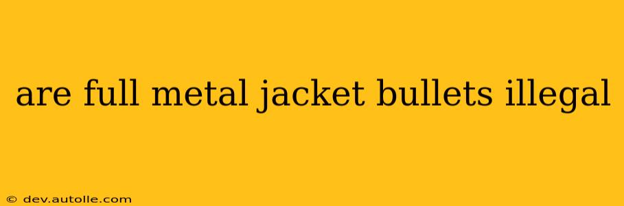 are full metal jacket bullets illegal