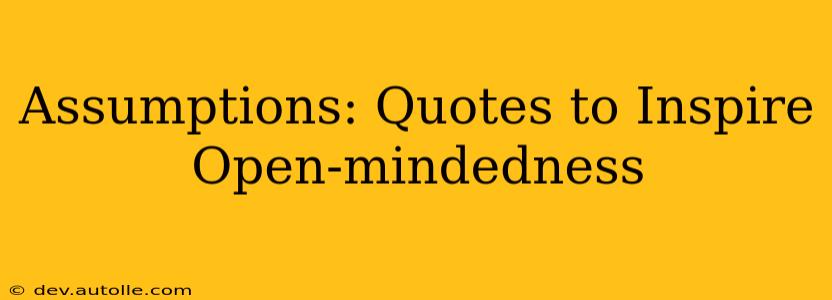 Assumptions: Quotes to Inspire Open-mindedness