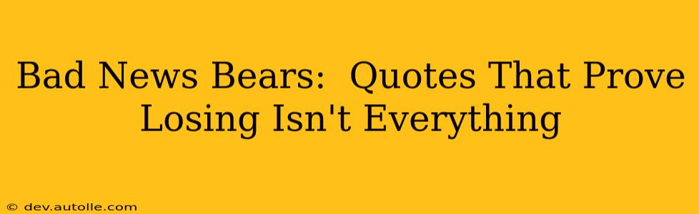 Bad News Bears:  Quotes That Prove Losing Isn't Everything
