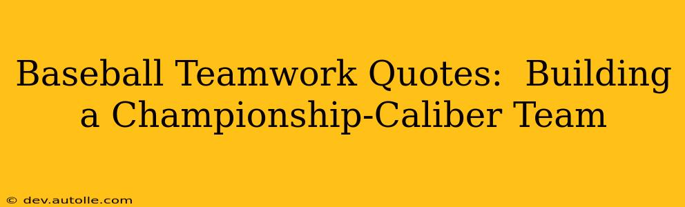 Baseball Teamwork Quotes:  Building a Championship-Caliber Team