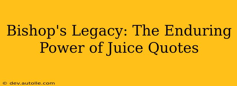 Bishop's Legacy: The Enduring Power of Juice Quotes