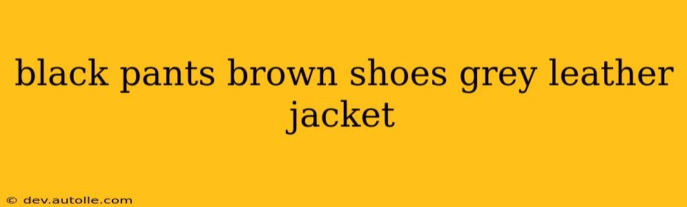 black pants brown shoes grey leather jacket