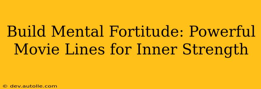 Build Mental Fortitude: Powerful Movie Lines for Inner Strength