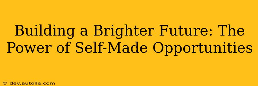 Building a Brighter Future: The Power of Self-Made Opportunities