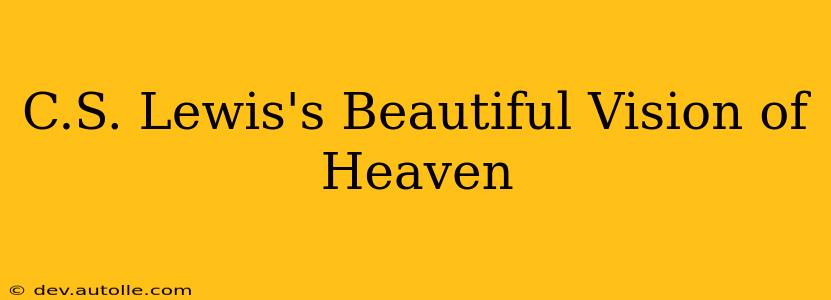 C.S. Lewis's Beautiful Vision of Heaven