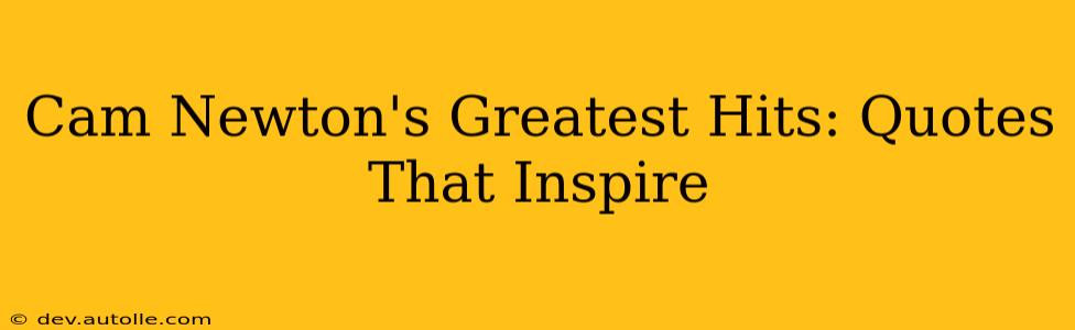 Cam Newton's Greatest Hits: Quotes That Inspire