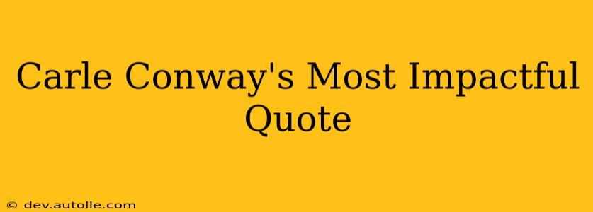 Carle Conway's Most Impactful Quote
