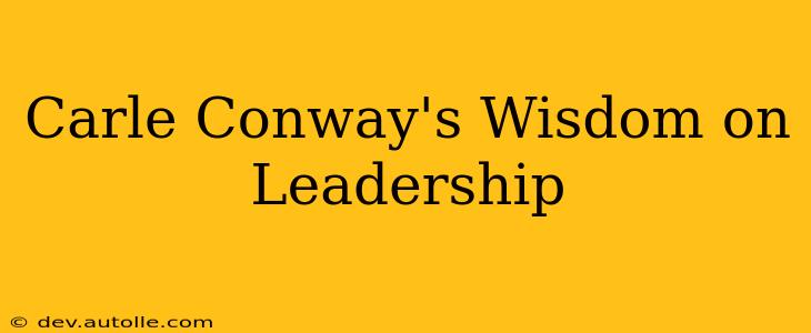 Carle Conway's Wisdom on Leadership