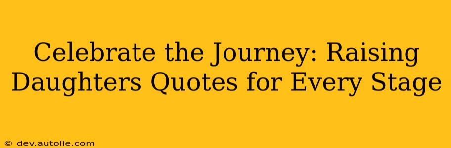 Celebrate the Journey: Raising Daughters Quotes for Every Stage