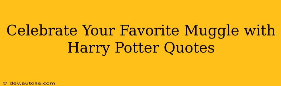 Celebrate Your Favorite Muggle with Harry Potter Quotes