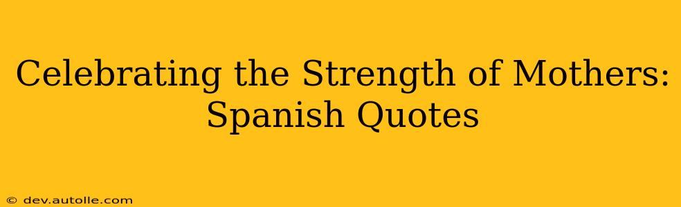 Celebrating the Strength of Mothers: Spanish Quotes