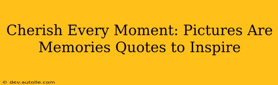 Cherish Every Moment: Pictures Are Memories Quotes to Inspire
