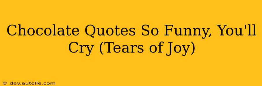 Chocolate Quotes So Funny, You'll Cry (Tears of Joy)