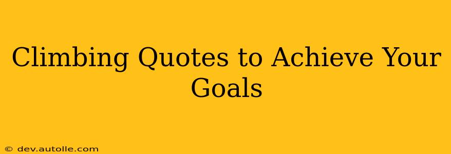 Climbing Quotes to Achieve Your Goals