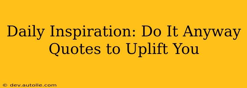 Daily Inspiration: Do It Anyway Quotes to Uplift You