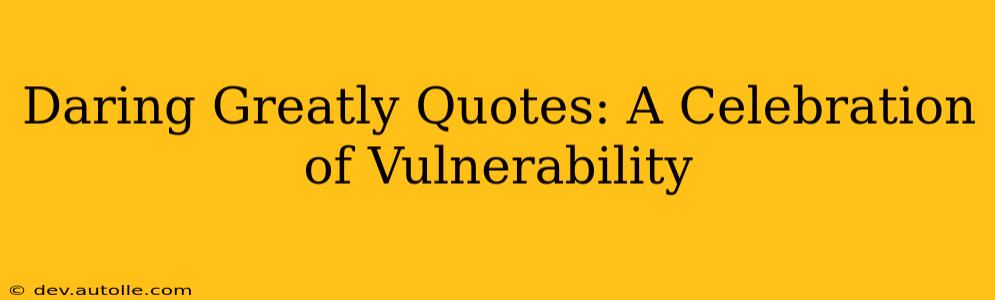 Daring Greatly Quotes: A Celebration of Vulnerability