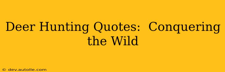 Deer Hunting Quotes:  Conquering the Wild