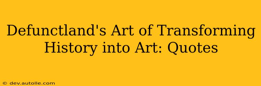 Defunctland's Art of Transforming History into Art: Quotes