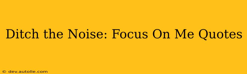 Ditch the Noise: Focus On Me Quotes
