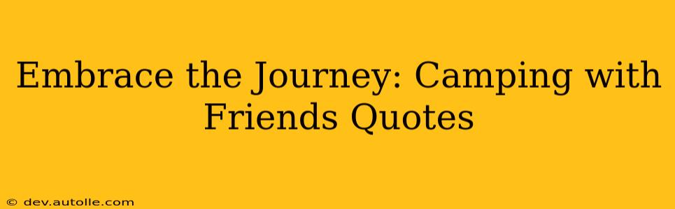 Embrace the Journey: Camping with Friends Quotes