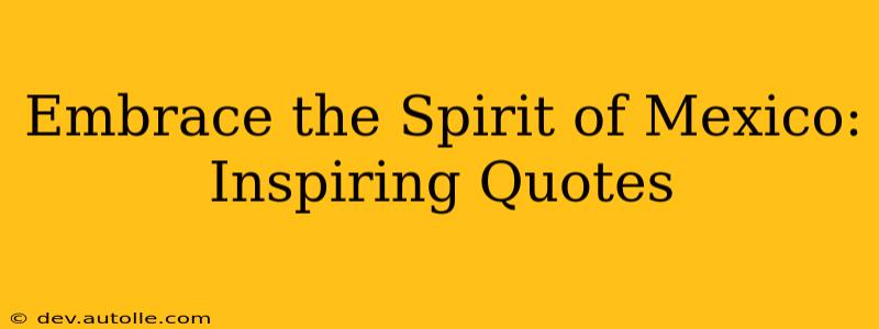 Embrace the Spirit of Mexico: Inspiring Quotes