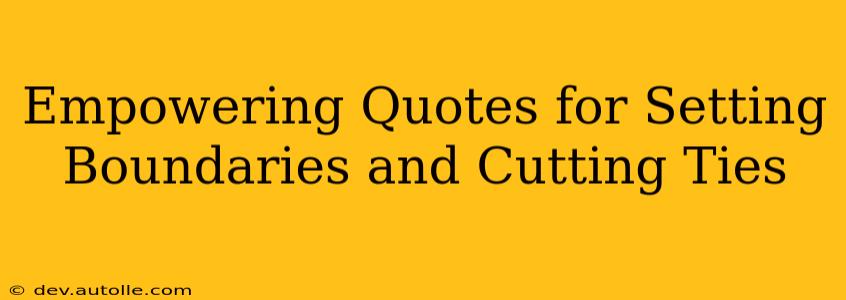 Empowering Quotes for Setting Boundaries and Cutting Ties