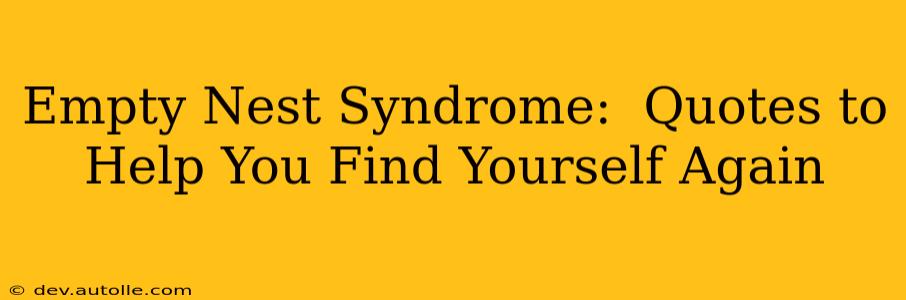 Empty Nest Syndrome:  Quotes to Help You Find Yourself Again