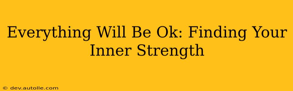Everything Will Be Ok: Finding Your Inner Strength