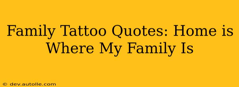 Family Tattoo Quotes: Home is Where My Family Is
