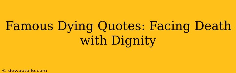 Famous Dying Quotes: Facing Death with Dignity