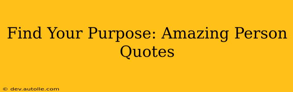 Find Your Purpose: Amazing Person Quotes
