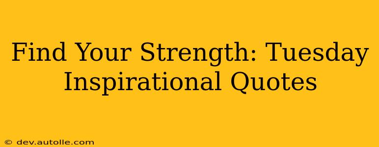 Find Your Strength: Tuesday Inspirational Quotes