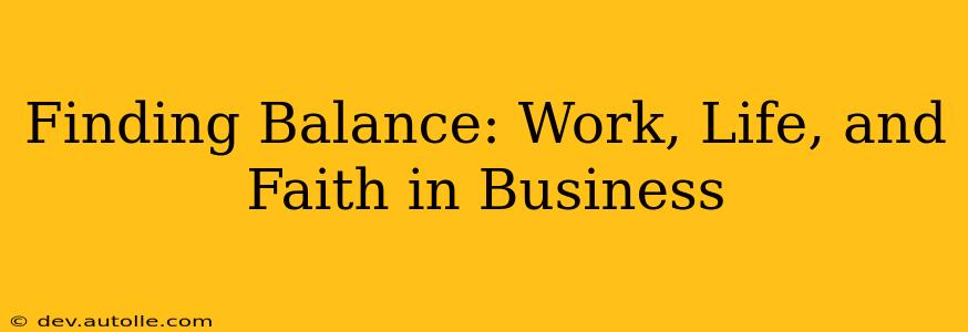 Finding Balance: Work, Life, and Faith in Business