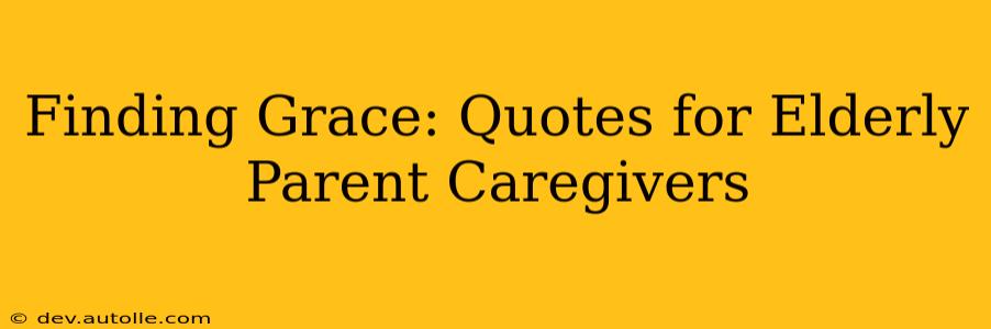 Finding Grace: Quotes for Elderly Parent Caregivers