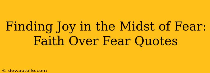 Finding Joy in the Midst of Fear: Faith Over Fear Quotes