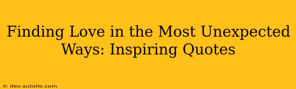 Finding Love in the Most Unexpected Ways: Inspiring Quotes