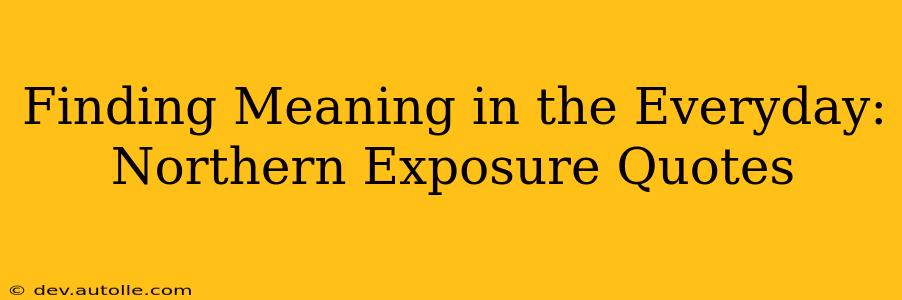 Finding Meaning in the Everyday: Northern Exposure Quotes