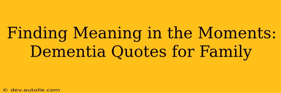 Finding Meaning in the Moments: Dementia Quotes for Family