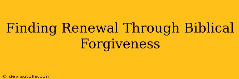 Finding Renewal Through Biblical Forgiveness