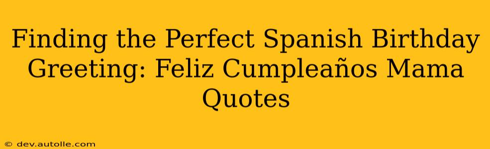 Finding the Perfect Spanish Birthday Greeting: Feliz Cumpleaños Mama Quotes
