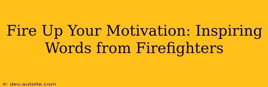 Fire Up Your Motivation: Inspiring Words from Firefighters