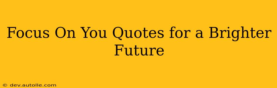 Focus On You Quotes for a Brighter Future