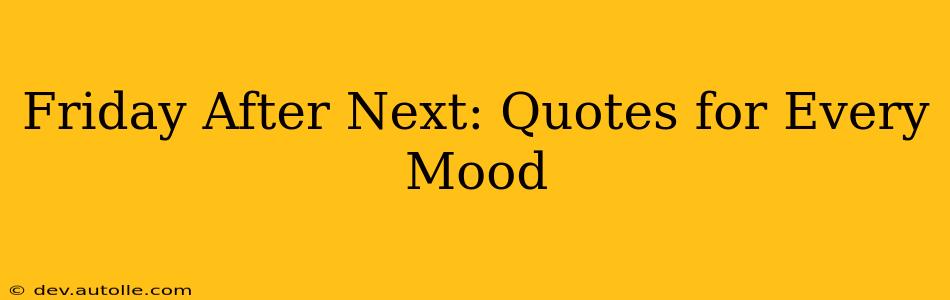 Friday After Next: Quotes for Every Mood