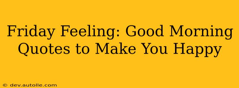 Friday Feeling: Good Morning Quotes to Make You Happy