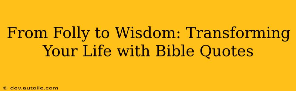 From Folly to Wisdom: Transforming Your Life with Bible Quotes