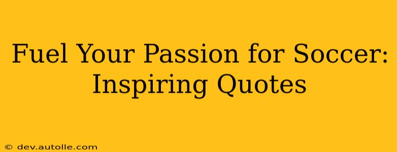 Fuel Your Passion for Soccer: Inspiring Quotes