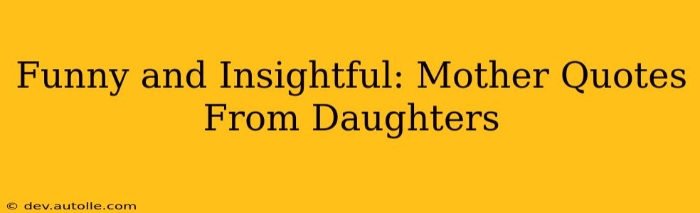 Funny and Insightful: Mother Quotes From Daughters