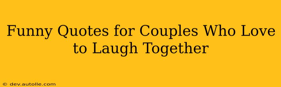 Funny Quotes for Couples Who Love to Laugh Together